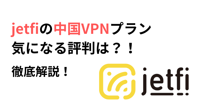 jetfi中国VPNの評判は？